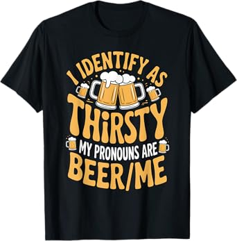 I Identify As Thirsty My Pronouns are Beer/Me T-Shirt
