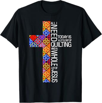 Christian Quilting Women Gifts All I Need Today Is Quilting And Jesus T-Shirt