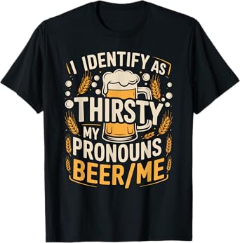 I Identify As Thirsty My Pronouns are Beer/Me T-Shirt