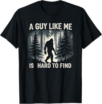 Funny Bigfoot A Guy Like Me Is Hard To Forest Find T-Shirt