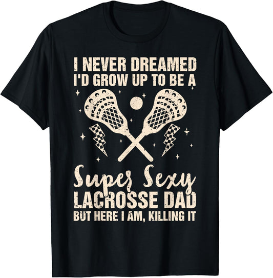 I Never Dreamed I'd Grow Up To Be A Sexy Lacrosse Dad Father T-Shirt