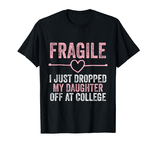 Fragile I Just Dropped My Daughter Off at College T-Shirt
