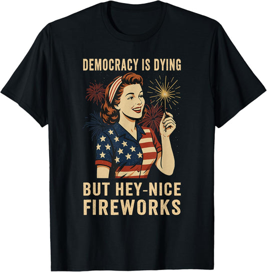 Democracy Is Dying But Hey Nice Fireworks 4th Of July T-shirt