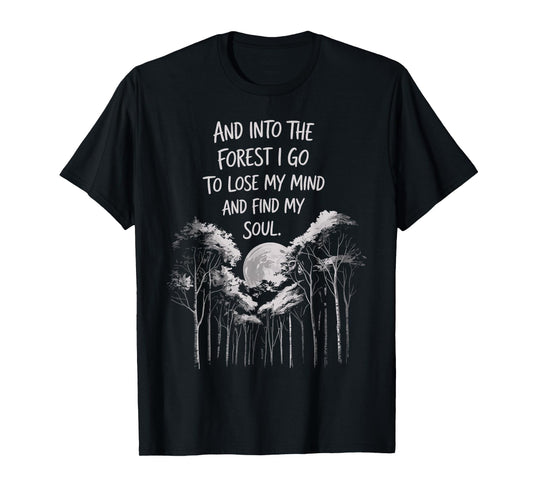 And Into The Forest I Go To Lose My Mind And Find My Soul T-Shirt
