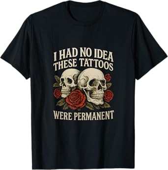 I Had No Idea These Tattoos Were Permanent Funny Gothic T-Shirt