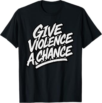 Give Violence A Chance Funny Meme Sarcastic T-Shirt