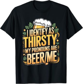 I Identify As Thirsty My Pronouns are Beer/Me T-Shirt