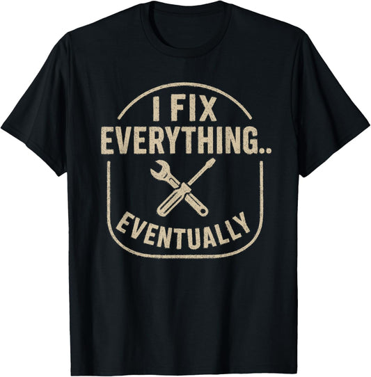 Fathers Dads I Fix Everything Eventually Funny T-Shirt