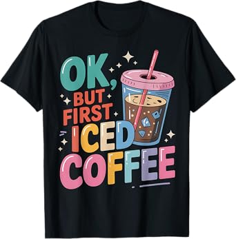 Iced Coffee OK But First Coffee Funny Sarcastic Quote T-Shirt