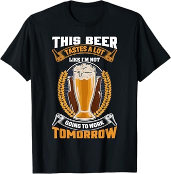 This Beer Tastes A Lot Like I'm Not Going To Work Tomorrow T-Shirt