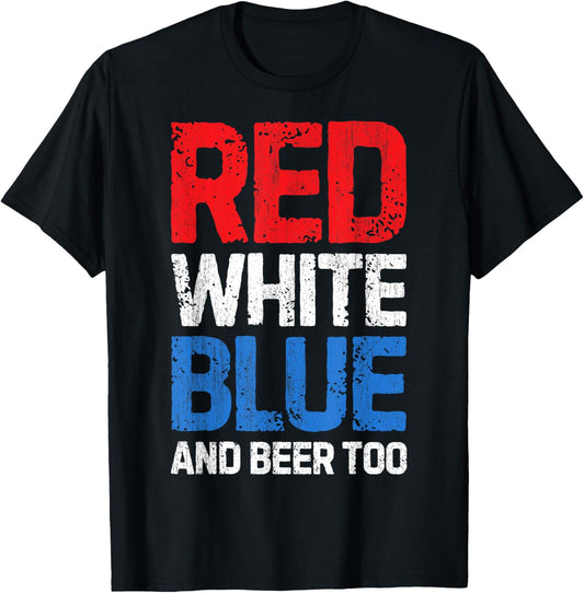 Red White Blue and Beer Too T shirt 4th of July Men Women T-Shirt