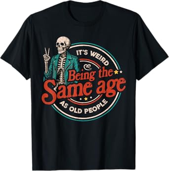 It's Weird Being The Same Age As Old People Skeleton T-Shirt