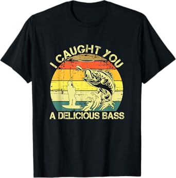 I Caught You A Delicious Bass Funny Fishing Ees T-Shirt