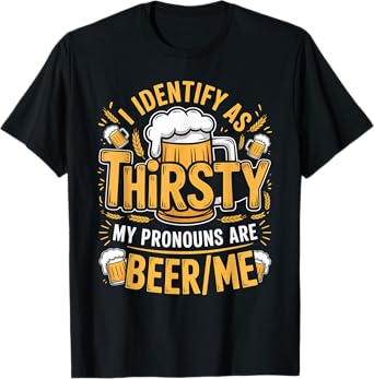 I Identify As Thirsty My Pronouns are Beer/Me T-Shirt