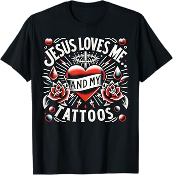 Jesus Loves Me And My Tattoos Funny Saying Tattoo Lover T-Shirt