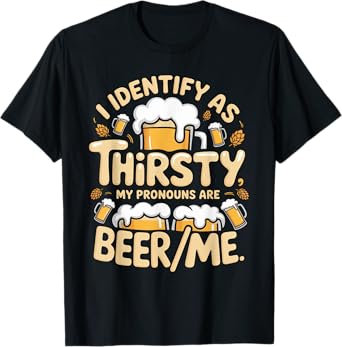 I Identify As Thirsty My Pronouns are Beer/Me T-Shirt