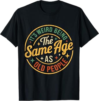 Its Weird Being The Same Age As Old People Funny Old People T-Shirt