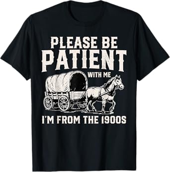 Please Be Patient I'm From the 1900s Funny Saying Men Women T-Shirt