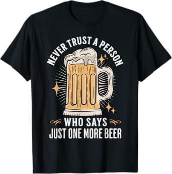 Never trust a person who says just one more beer hangover T-Shirt