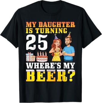 Father My Daughter Is Turning 25 Years Old Where’s My Beer T-Shirt