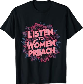 Listen To Women Preach T-Shirt