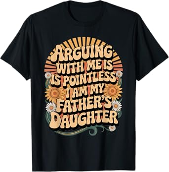 Arguing With Me Is Pointless I Am My Fathers Daughter T-Shirt