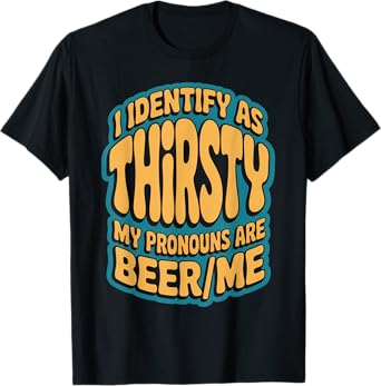 I Identify As Thirsty My Pronouns are Beer/Me T-Shirt