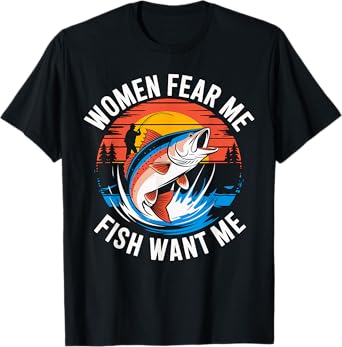 Women Fear Me Fish Want Me Fishing T-Shirt