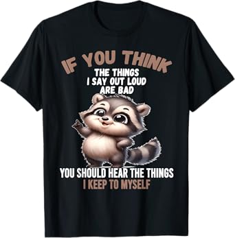 If you think the things I says out loud are bad you should T-Shirt