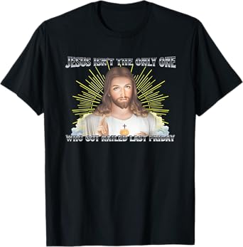 Jesus Isn't The Only One Who Got Nailed Last Friday T-Shirt