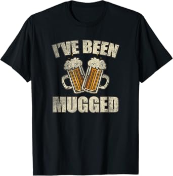 I've Been Mugged Funny Beer Lover Gift Cool Alcohol Drinking T-Shirt