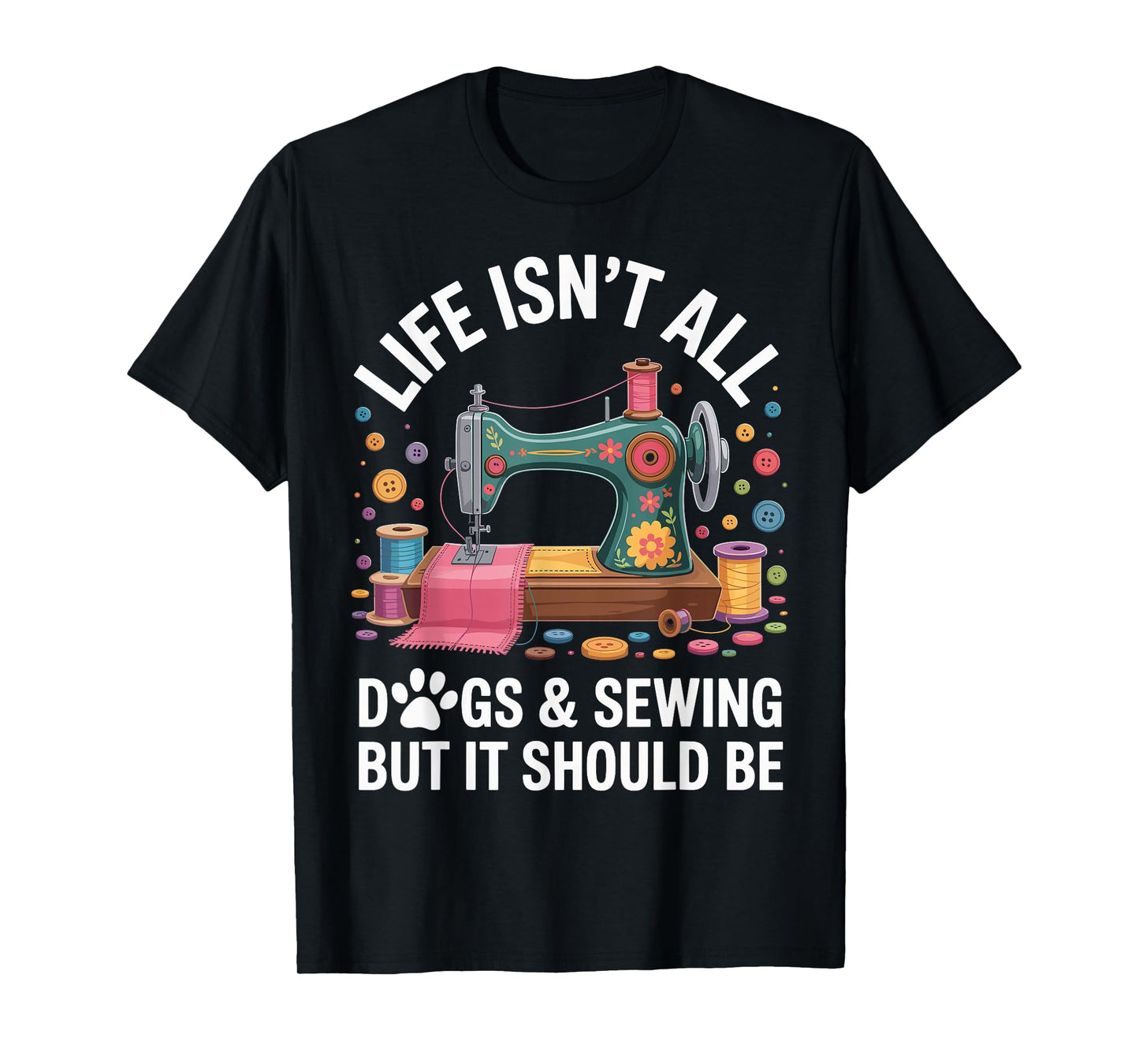 Life Isn't All Dogs And Sewing Funny Sewer Quilting T-Shirt