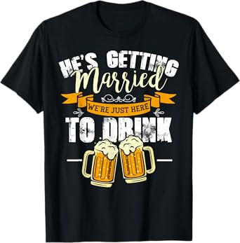 Bachelor Party He's Getting Married We're Just Here To Drink T-Shirt