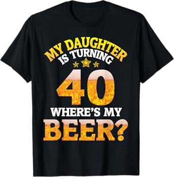 Mom Dad My Daughter Is Turning 40 Years Old Where's My Beer T-Shirt