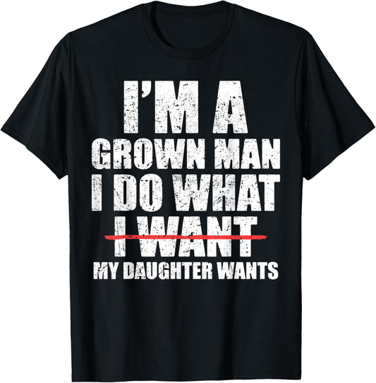 Funny Dad Father I'm A Grown Man I Do What My Daughter Wants T-Shirt