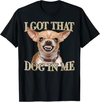 Funny Dog Chihuahua Lovers I Got That Dog In Me Dog Meme T-Shirt