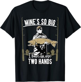 Mine is so big I have to use two hands - Fishing T-Shirt