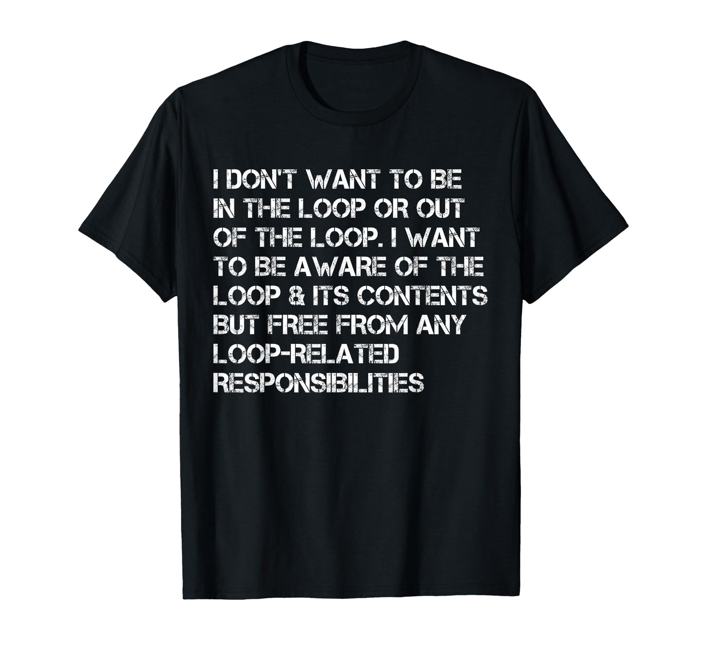 i Don't Want to be in The Loop or Out of The Loop i Want to T-Shirt