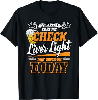 My Check Liver Light May Come On Funny Beer Drinking Concert T-Shirt