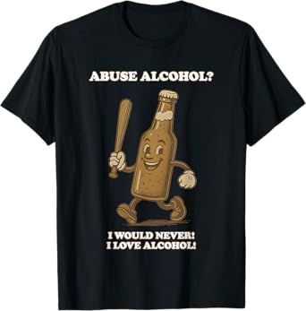 Funny Beer Bottle Abuse Alcohol I Would Never I Love Alcohol T-Shirt