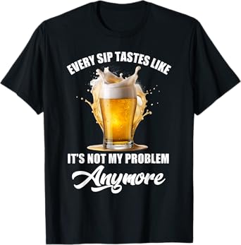 Funny Beer Quote Every Sip Tastes Like Not My Problem T-Shirt