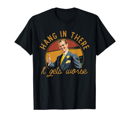 Hang In There It Gets Worse | Sarcastic Vintage T-Shirt