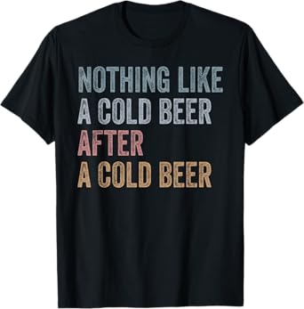 Cold Beer Nothing Like A Cold Beer After A Cold Beer T-Shirt