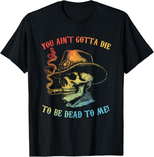 You Ain't Gotta Die To Be Dead To Me Skeleton Howdy Vintage T-Shirt