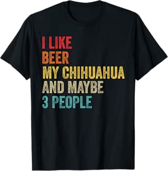 I Like Beer My Chihuahua & Maybe 3 People Dog Owner Gifts Men Women T-Shirt