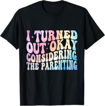 I Turned Out Okay Considering The Parenting Funny Parenting T-Shirt