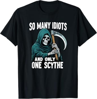 So many idiots and only one scythe Grim Reaper T-Shirt