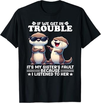 If we get in trouble it's my sister's fault because I listen T-Shirt