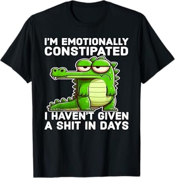 I Think I'm Emotionally Constipated I Haven't Given Funny T-Shirt