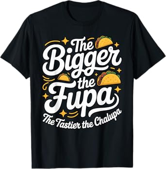 Bigger The Fupa Tastier The Chalupa Inappropriate Gag Saying T-Shirt